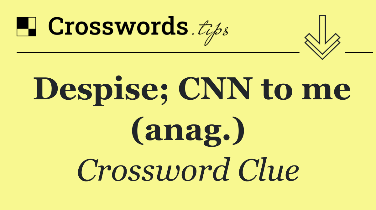 Despise; CNN to me (anag.)