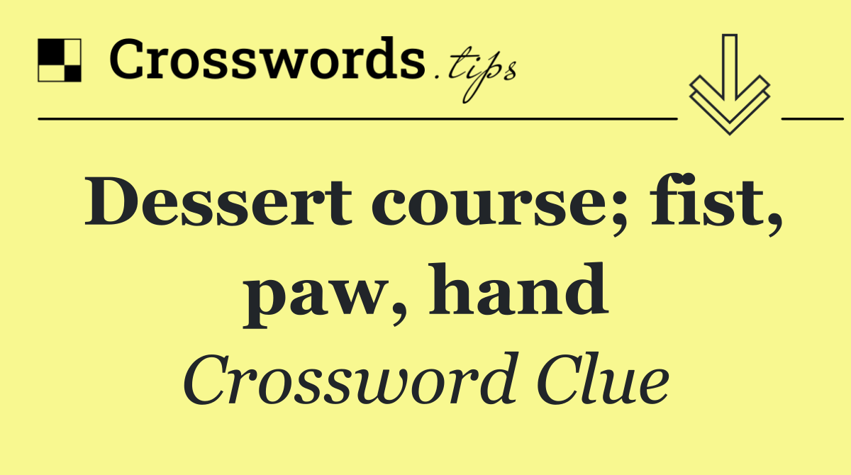 Dessert course; fist, paw, hand