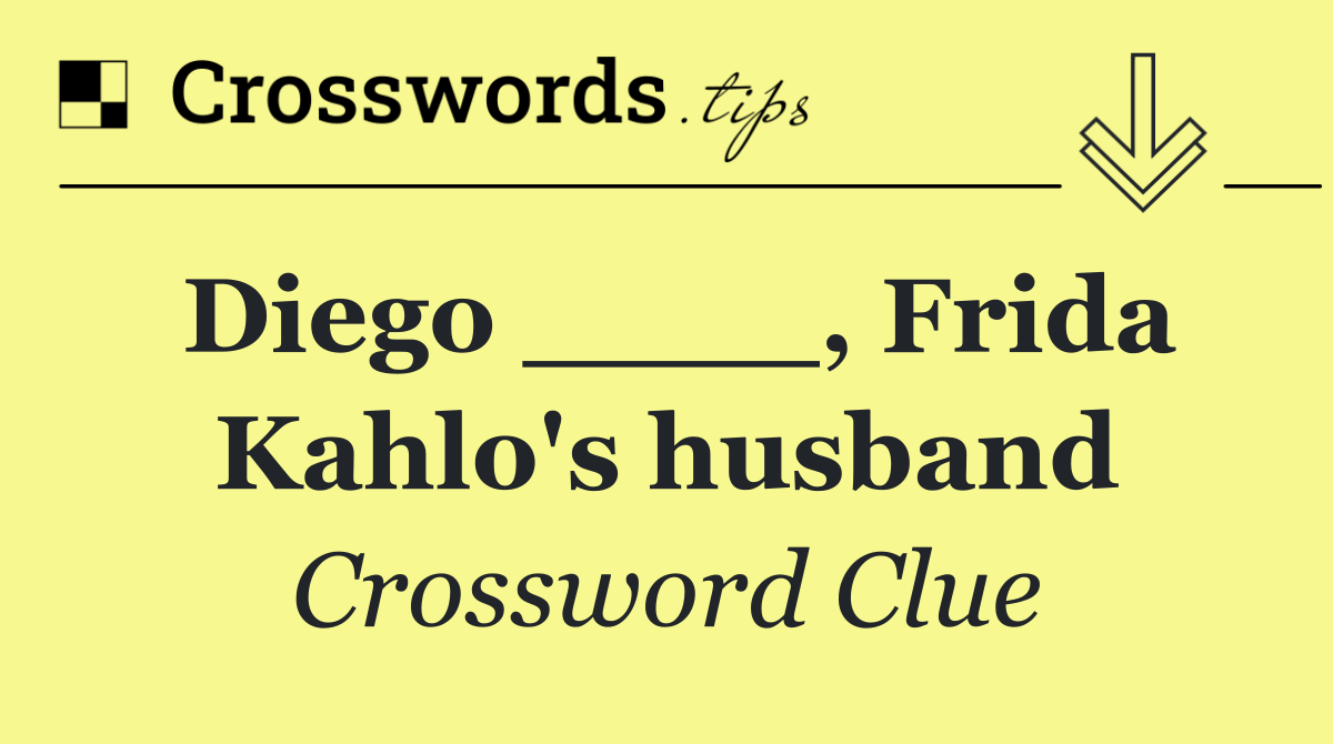 Diego ____, Frida Kahlo's husband
