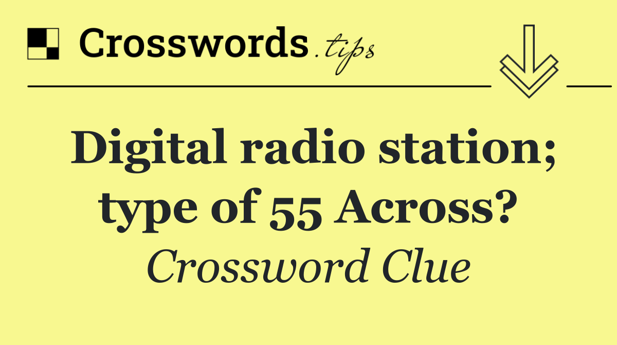 Digital radio station; type of 55 Across?