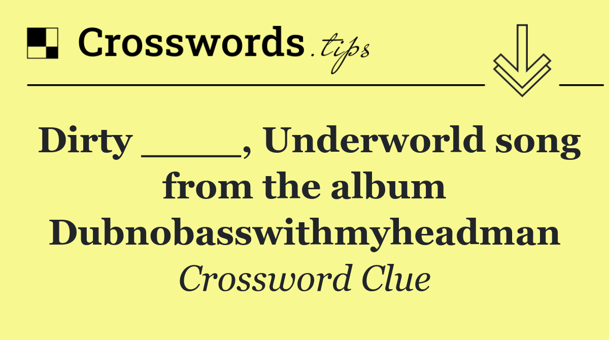 Dirty ____, Underworld song from the album Dubnobasswithmyheadman