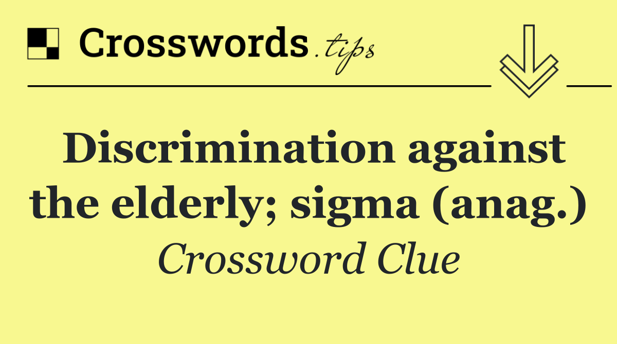 Discrimination against the elderly; sigma (anag.)