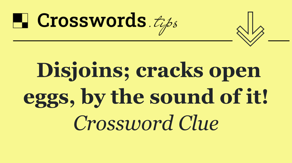 Disjoins; cracks open eggs, by the sound of it!