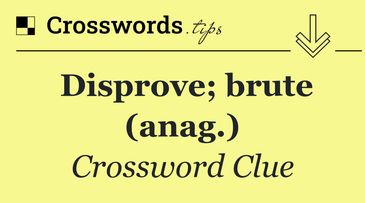 Disprove; brute (anag.)