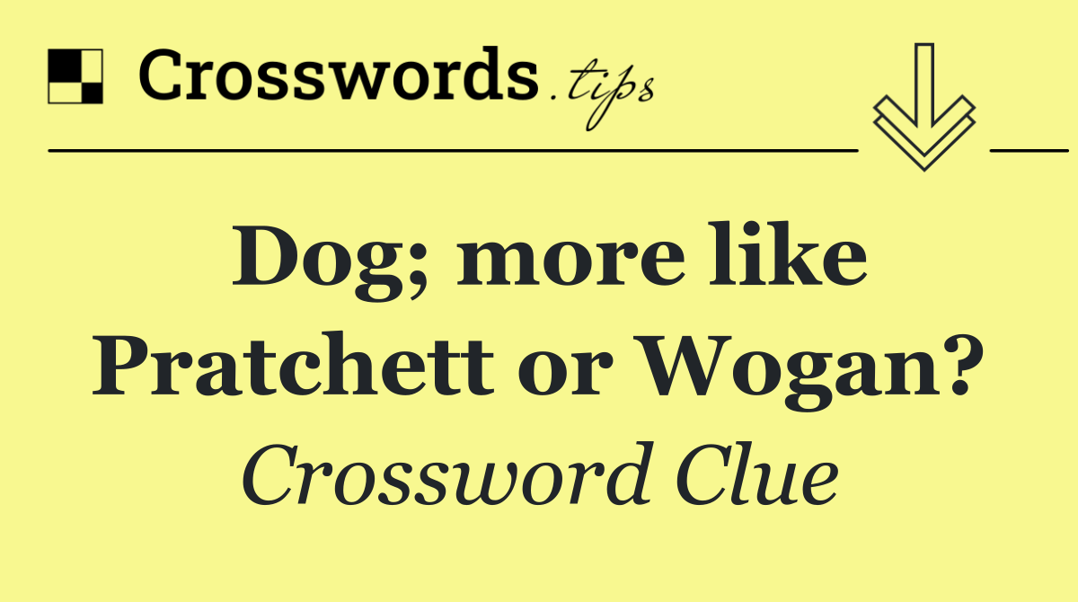 Dog; more like Pratchett or Wogan?