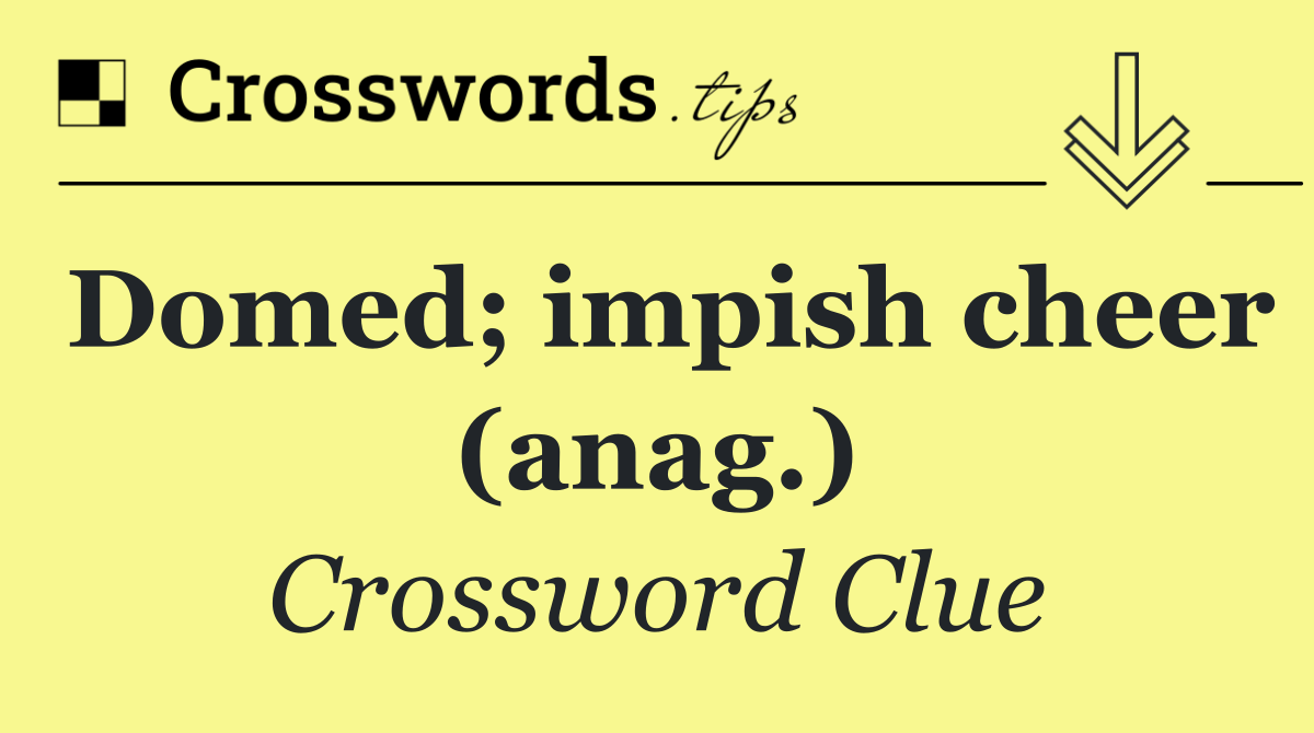 Domed; impish cheer (anag.)