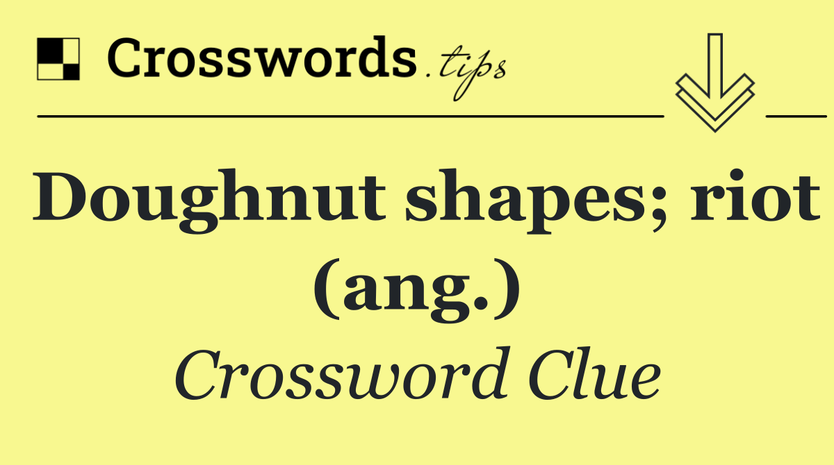 Doughnut shapes; riot (ang.)