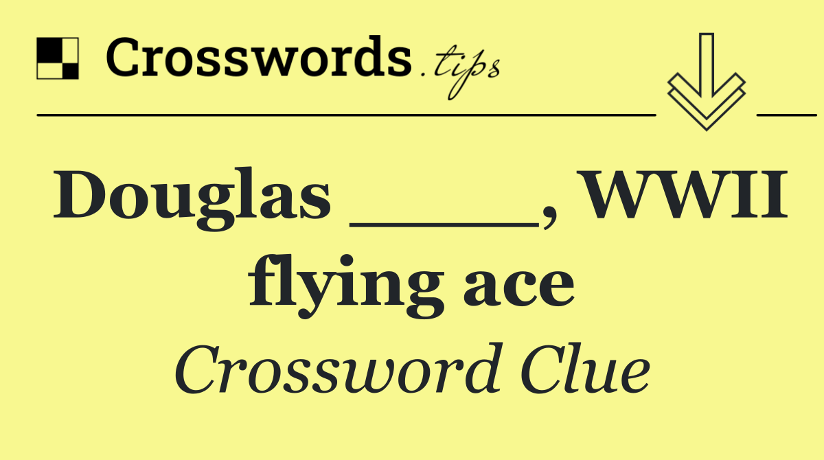 Douglas ____, WWII flying ace