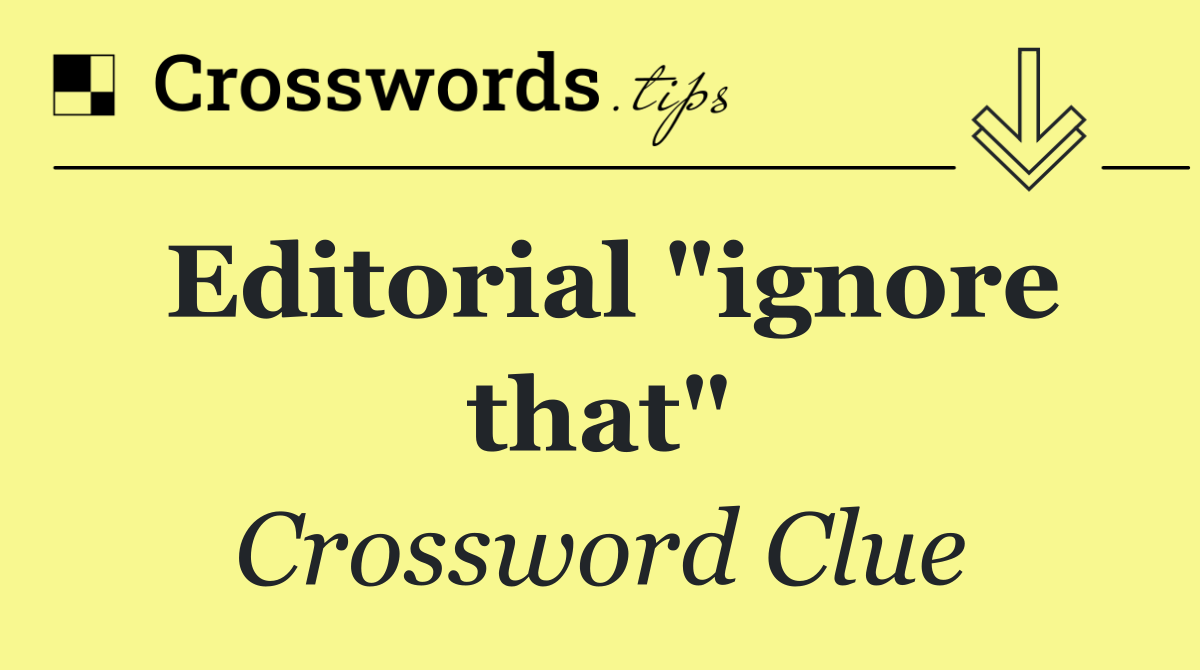 Editorial "ignore that"