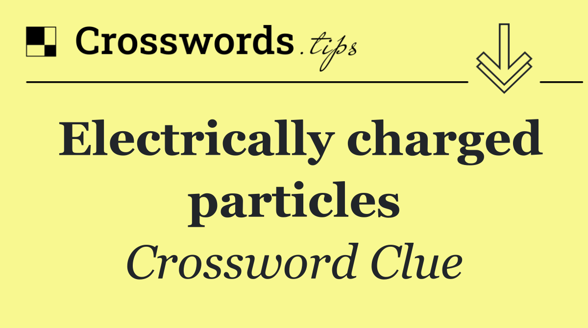 Electrically charged particles