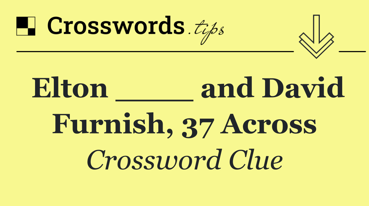 Elton ____ and David Furnish, 37 Across