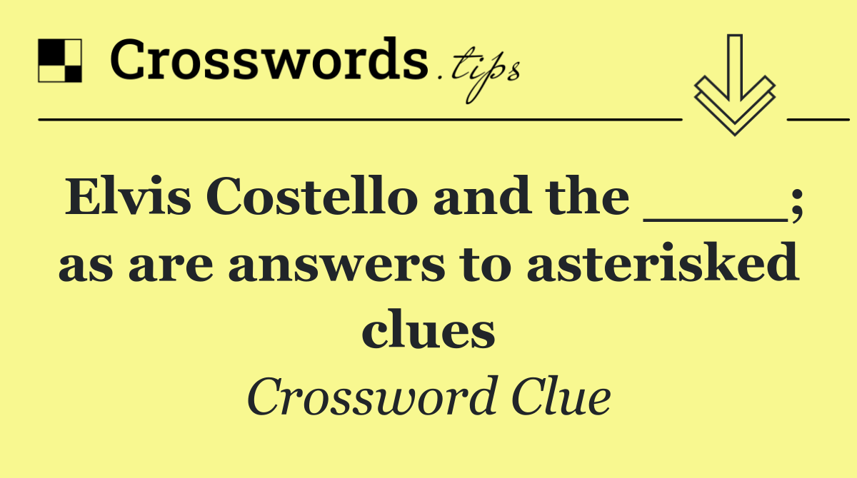 Elvis Costello and the ____; as are answers to asterisked clues