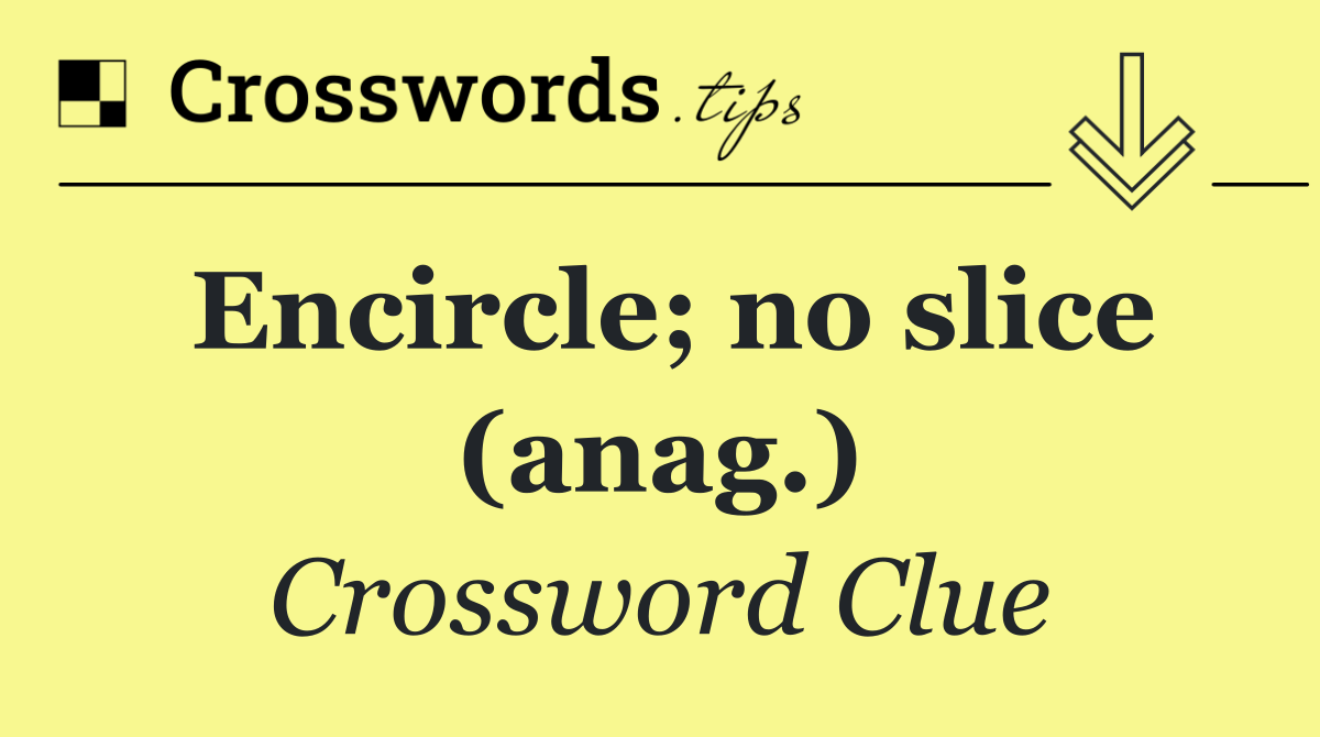 Encircle; no slice (anag.)