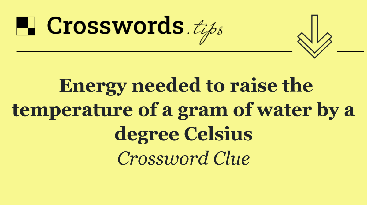 Energy needed to raise the temperature of a gram of water by a degree Celsius