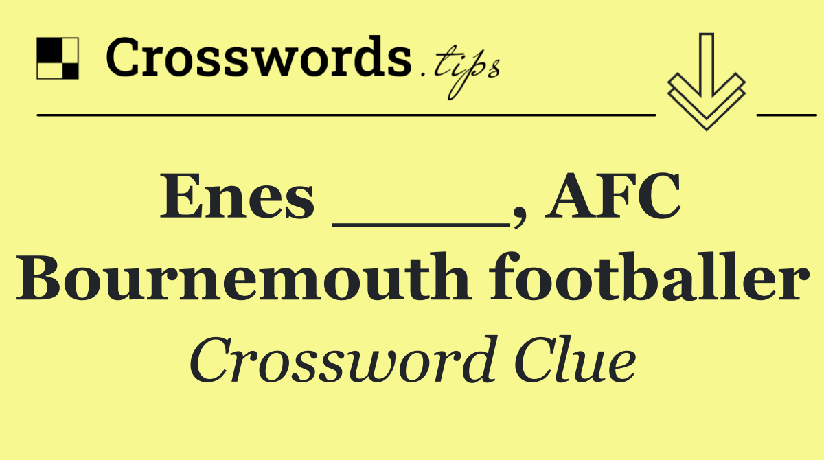 Enes ____, AFC Bournemouth footballer