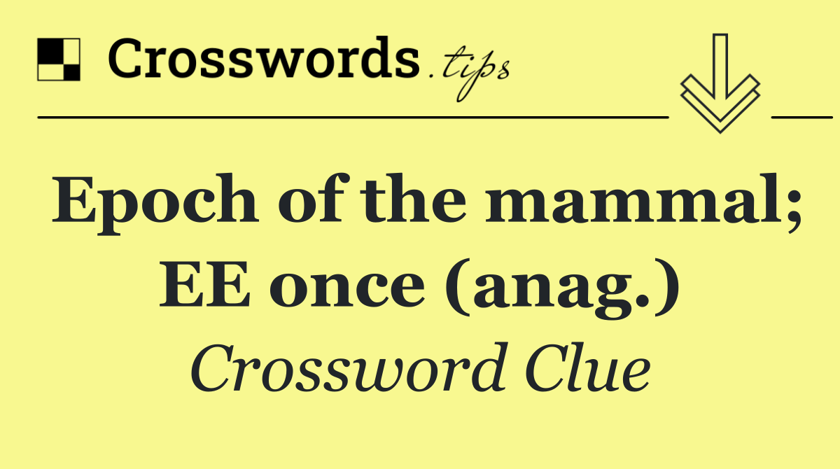 Epoch of the mammal; EE once (anag.)