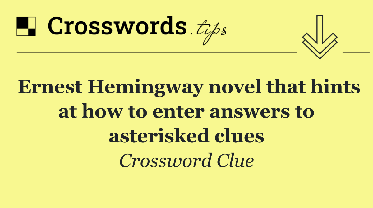 Ernest Hemingway novel that hints at how to enter answers to asterisked clues