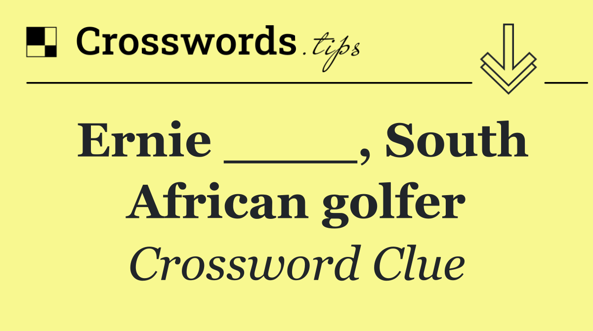 Ernie ____, South African golfer