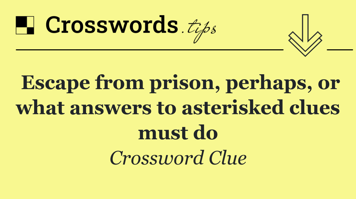 Escape from prison, perhaps, or what answers to asterisked clues must do