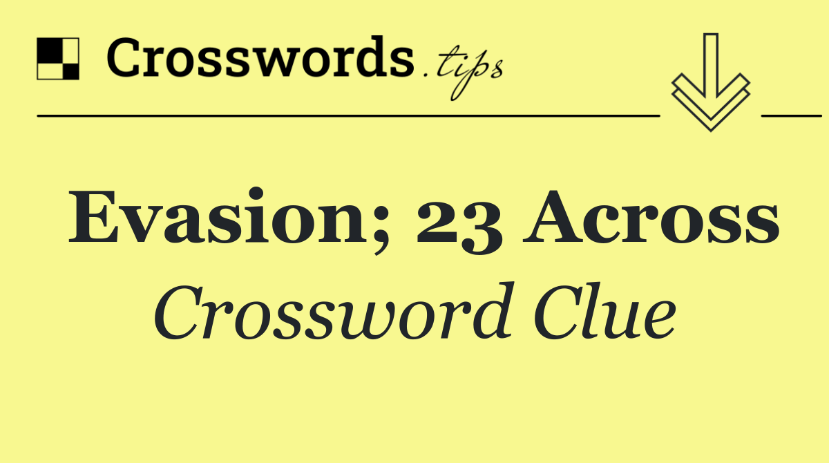 Evasion; 23 Across