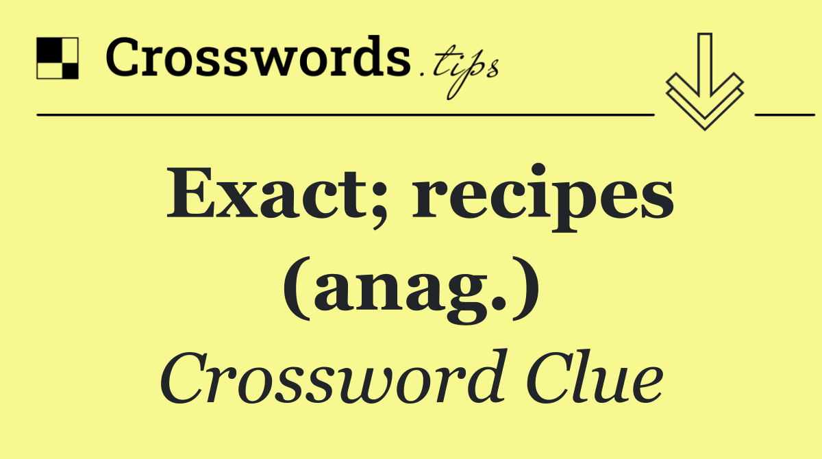 Exact; recipes (anag.)