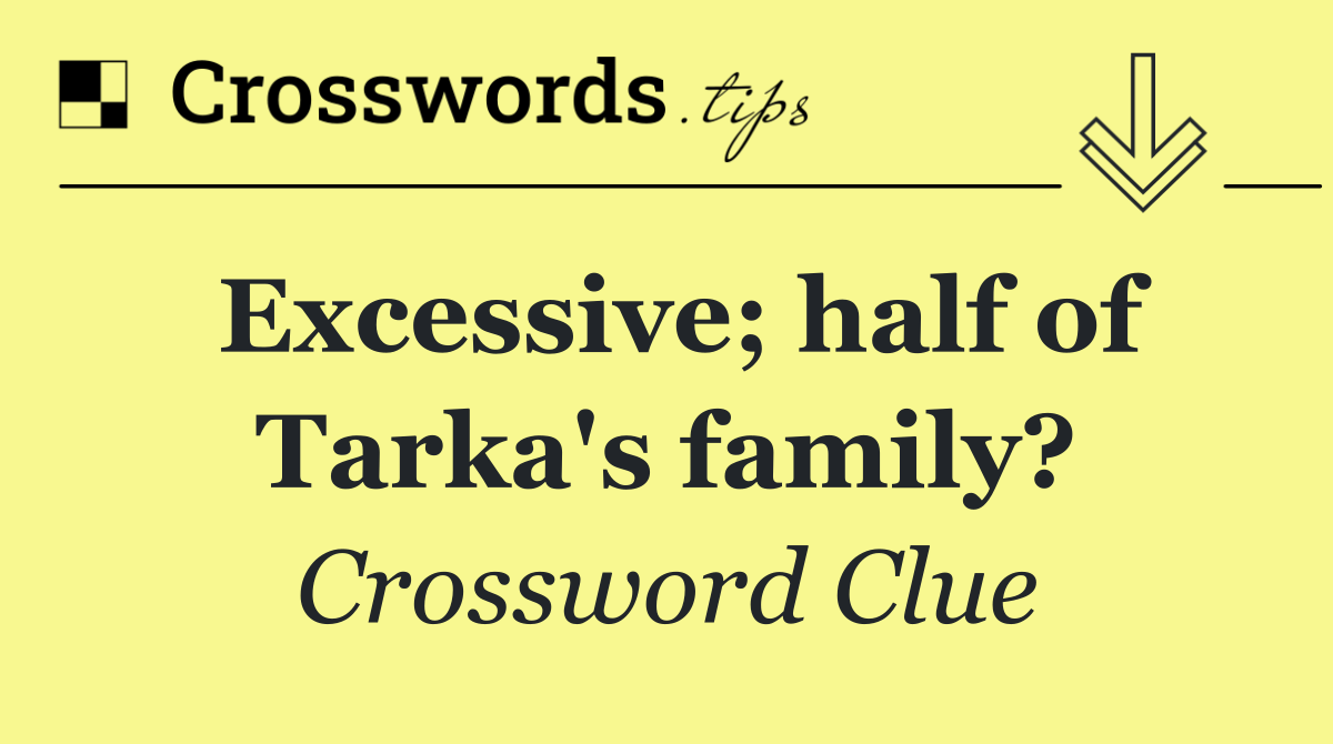 Excessive; half of Tarka's family?