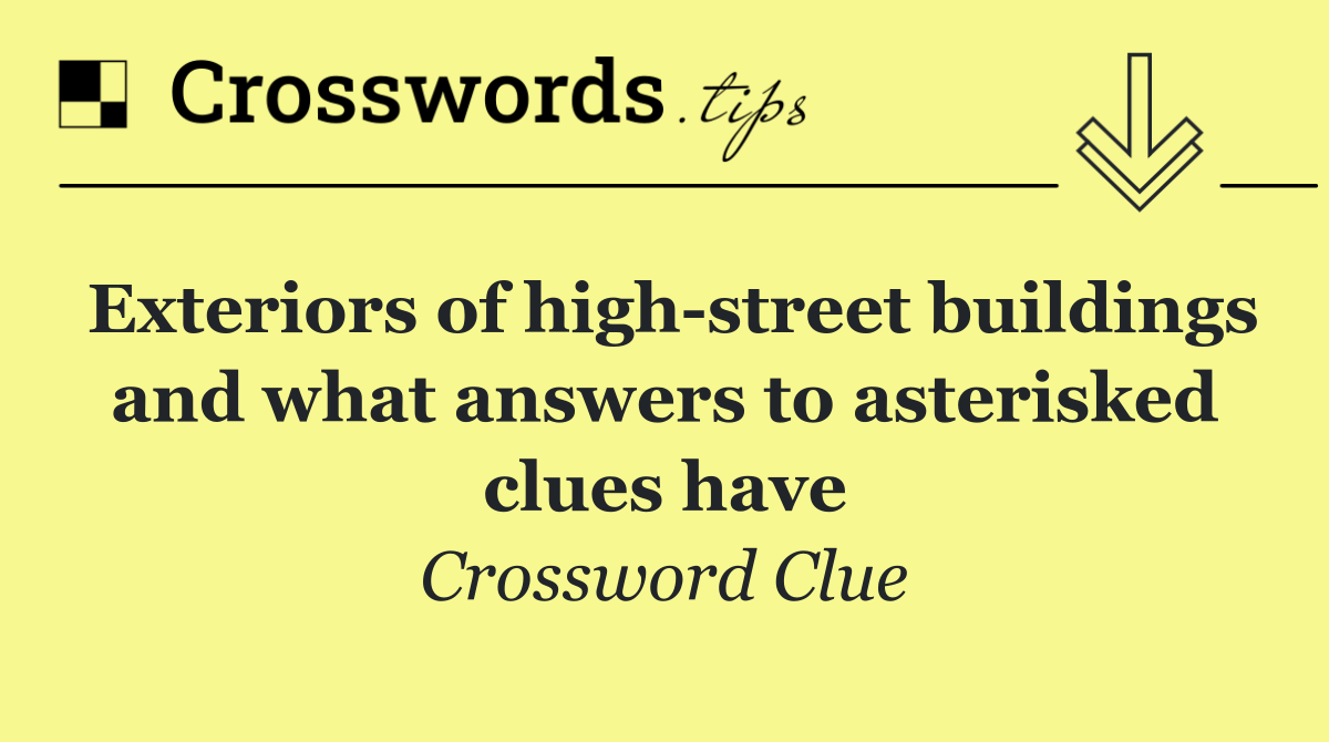 Exteriors of high street buildings and what answers to asterisked clues have