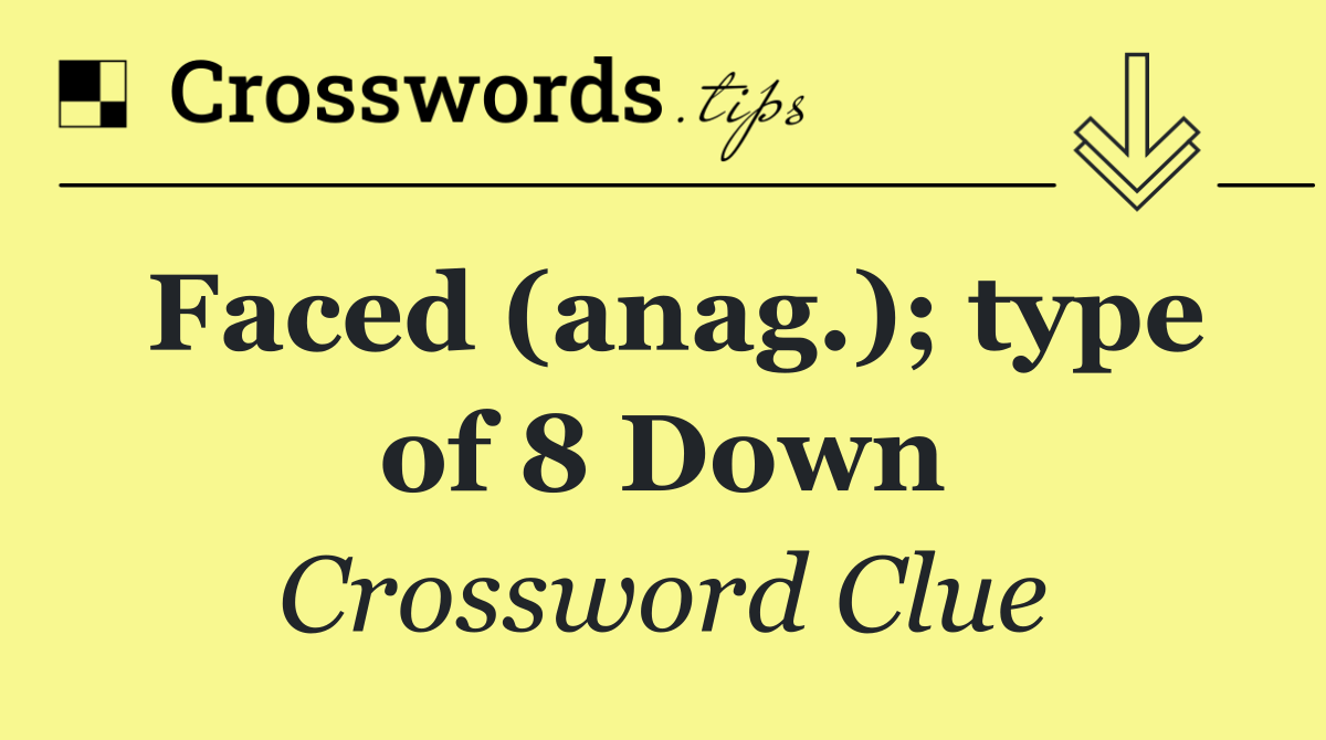 Faced (anag.); type of 8 Down