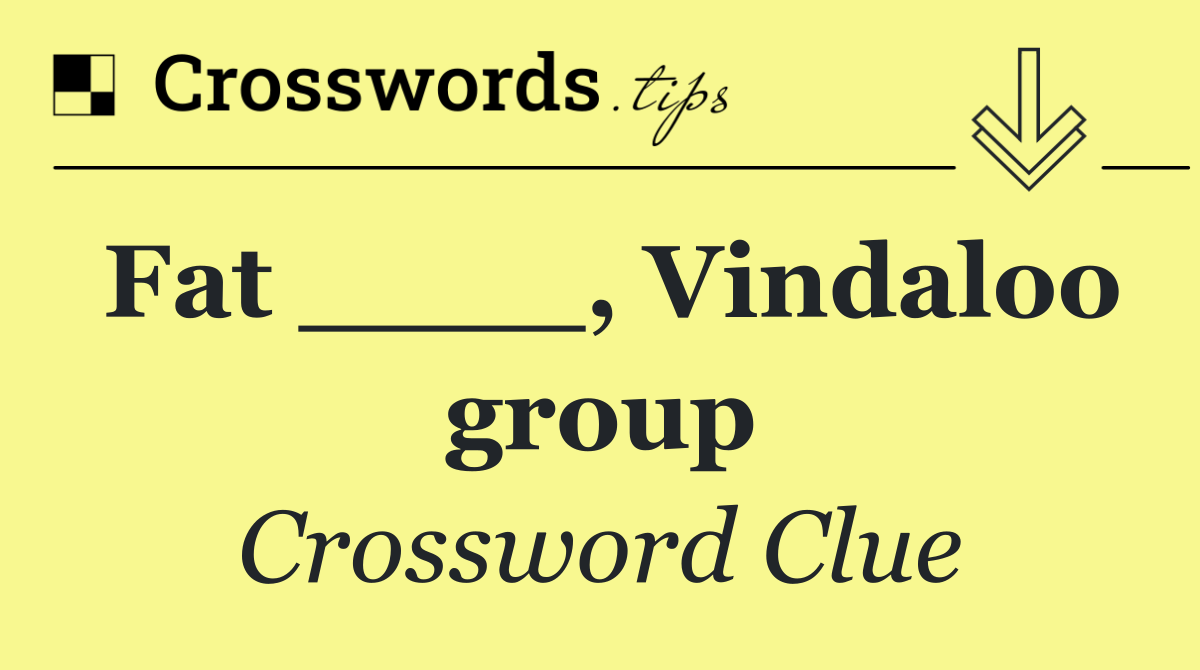 Fat ____, Vindaloo group