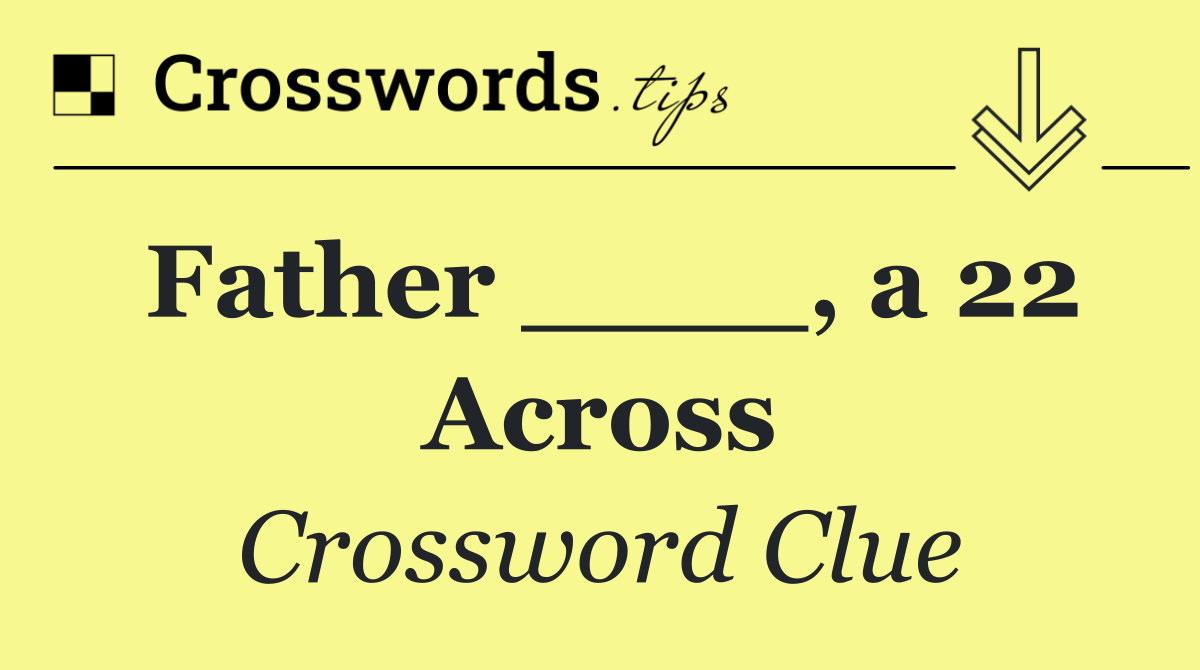 Father ____, a 22 Across