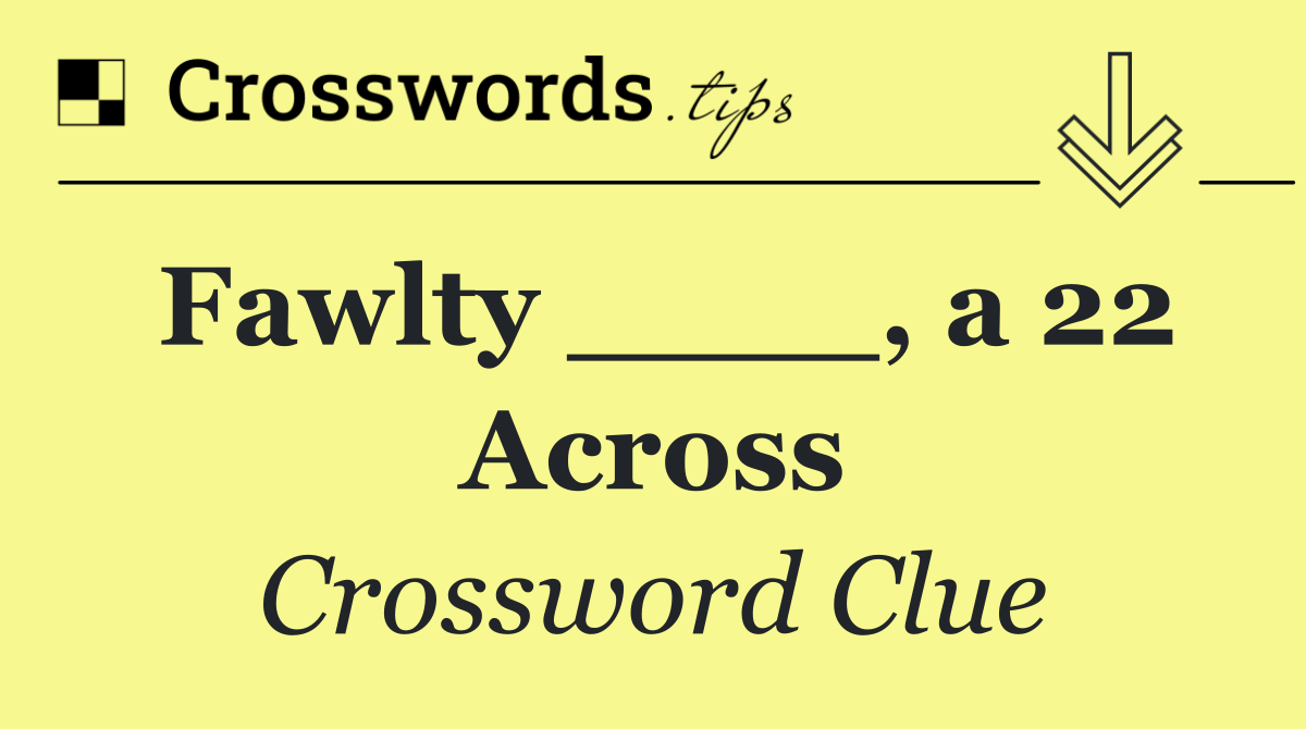 Fawlty ____, a 22 Across