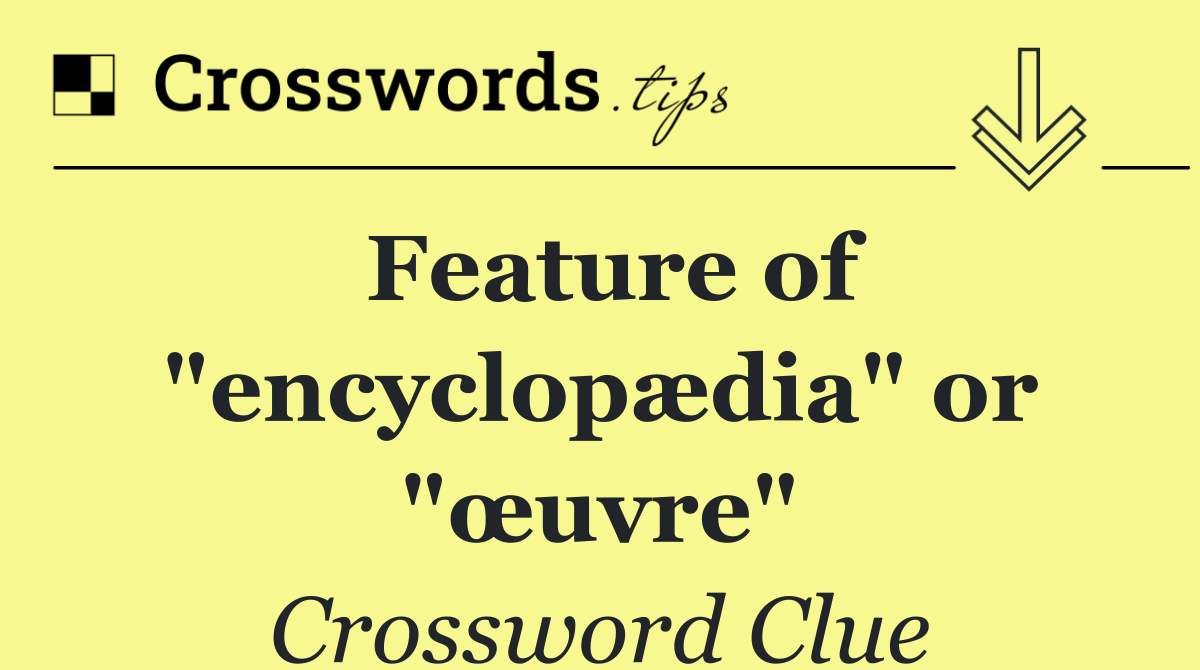 Feature of "encyclopædia" or "œuvre"