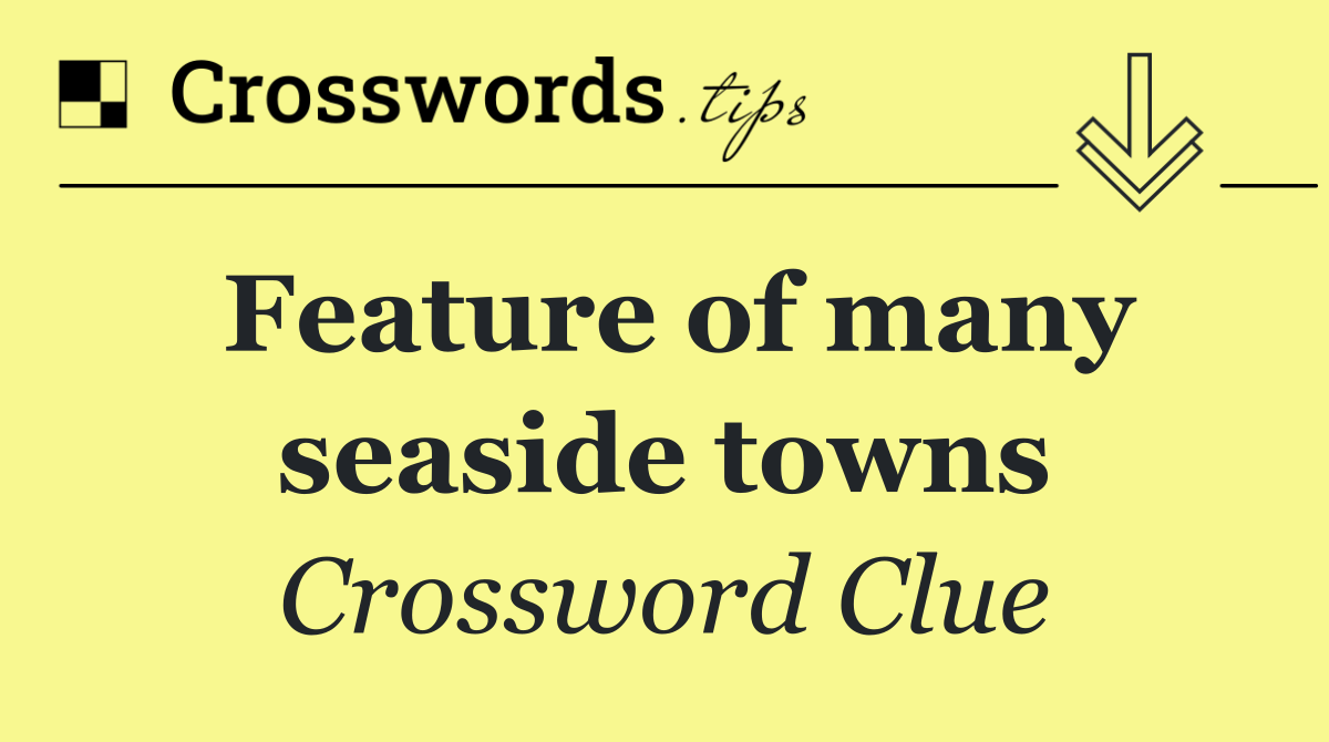 Feature of many seaside towns