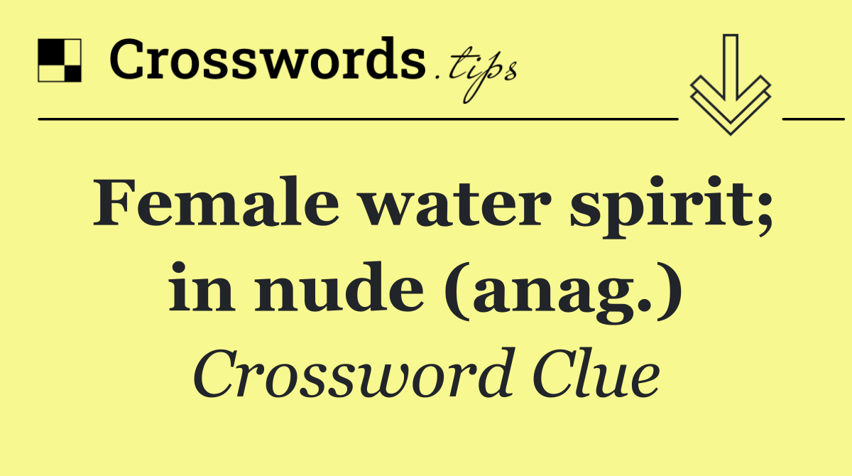 Female water spirit; in nude (anag.)