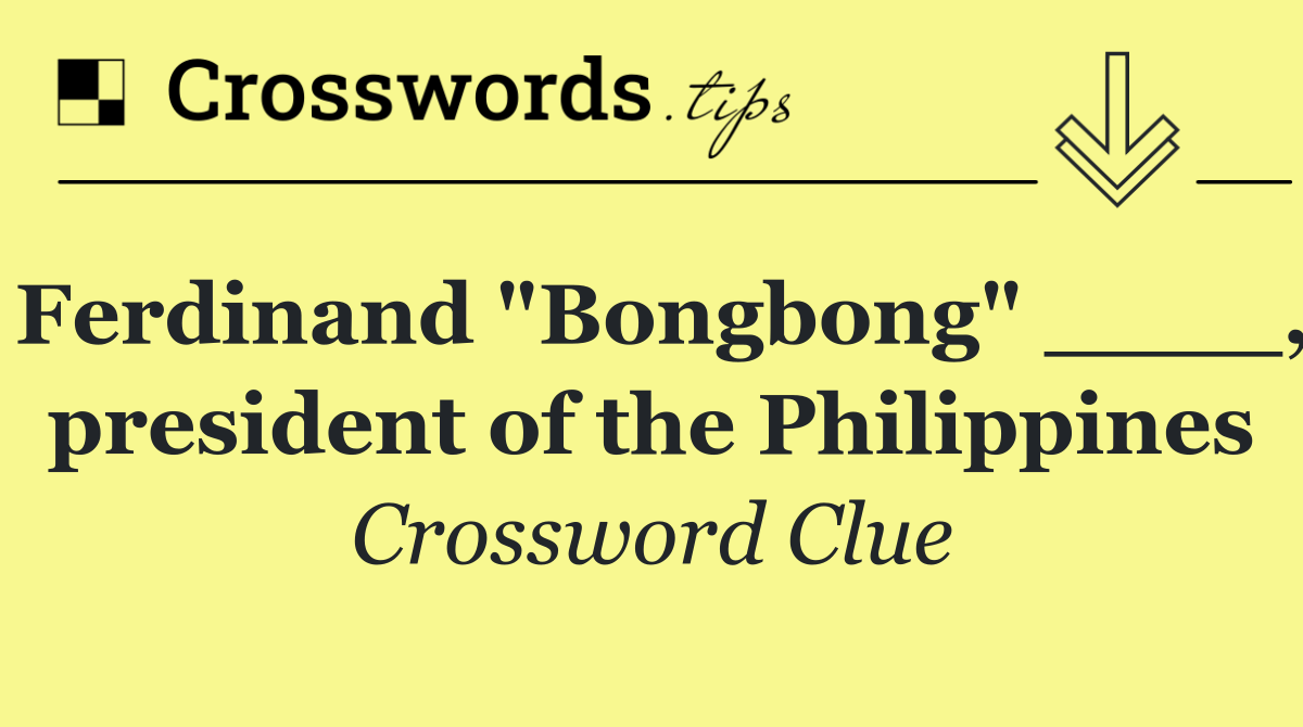 Ferdinand "Bongbong" ____, president of the Philippines