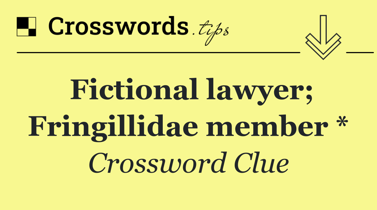 Fictional lawyer; Fringillidae member *