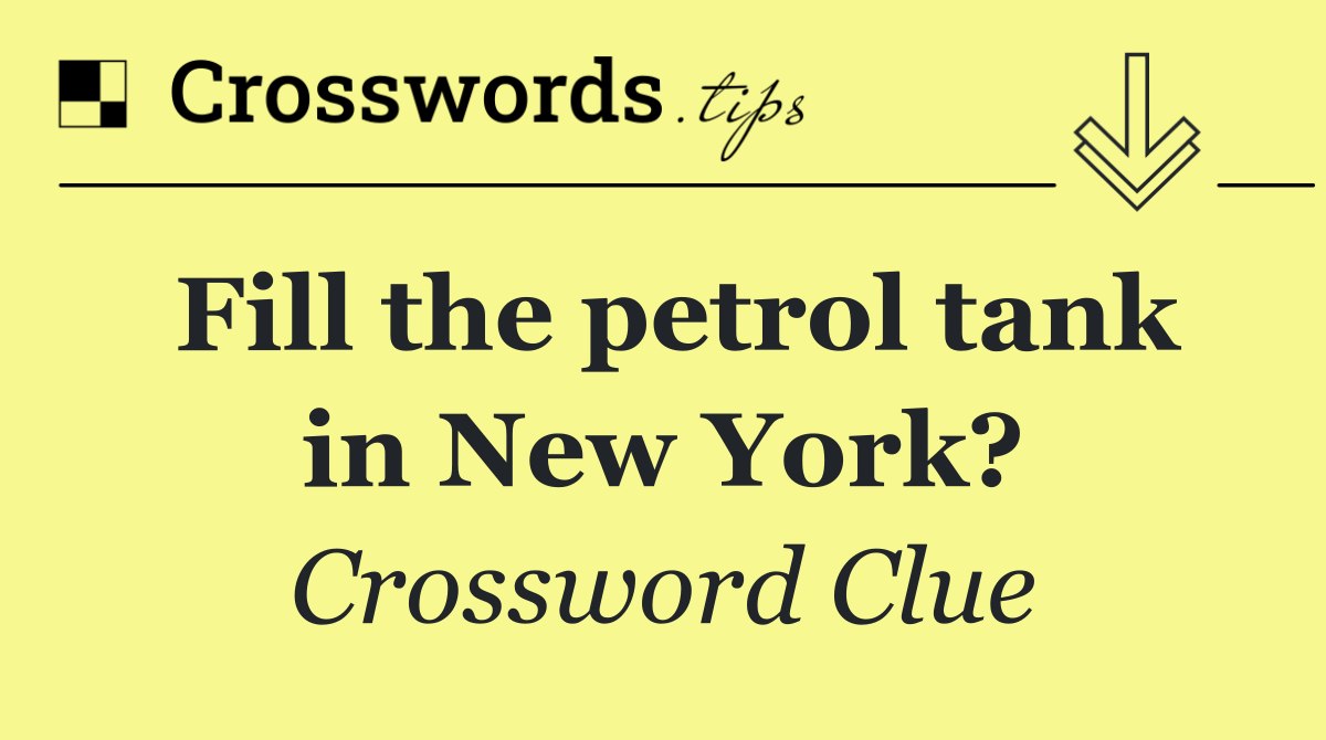 Fill the petrol tank in New York?