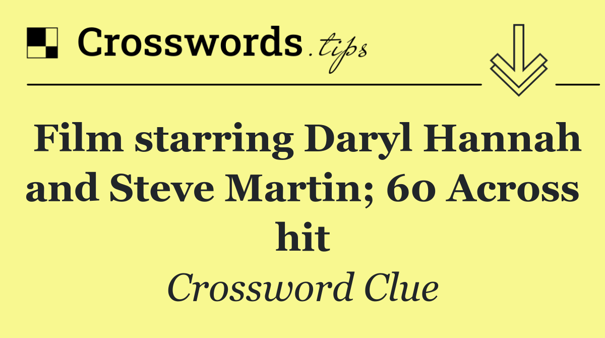 Film starring Daryl Hannah and Steve Martin; 60 Across hit
