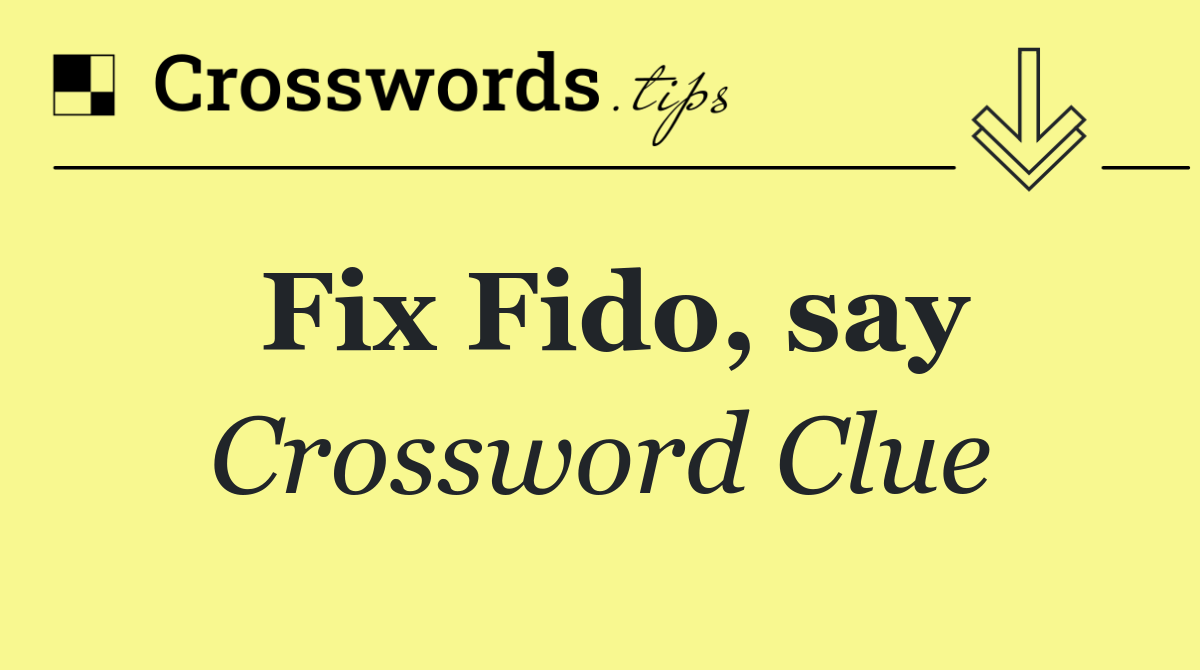 Fix Fido, say