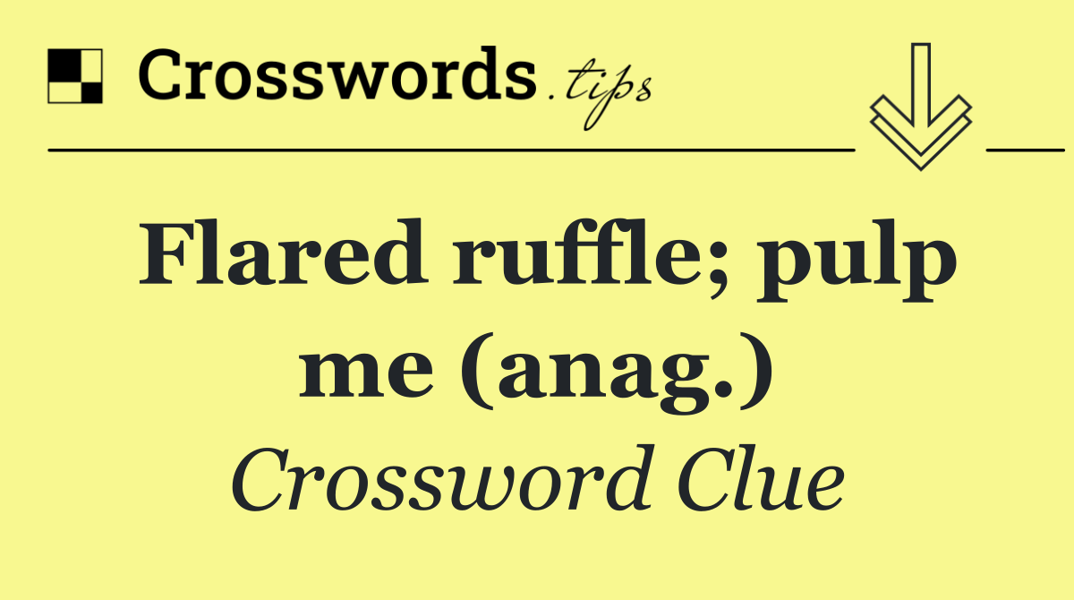 Flared ruffle; pulp me (anag.)