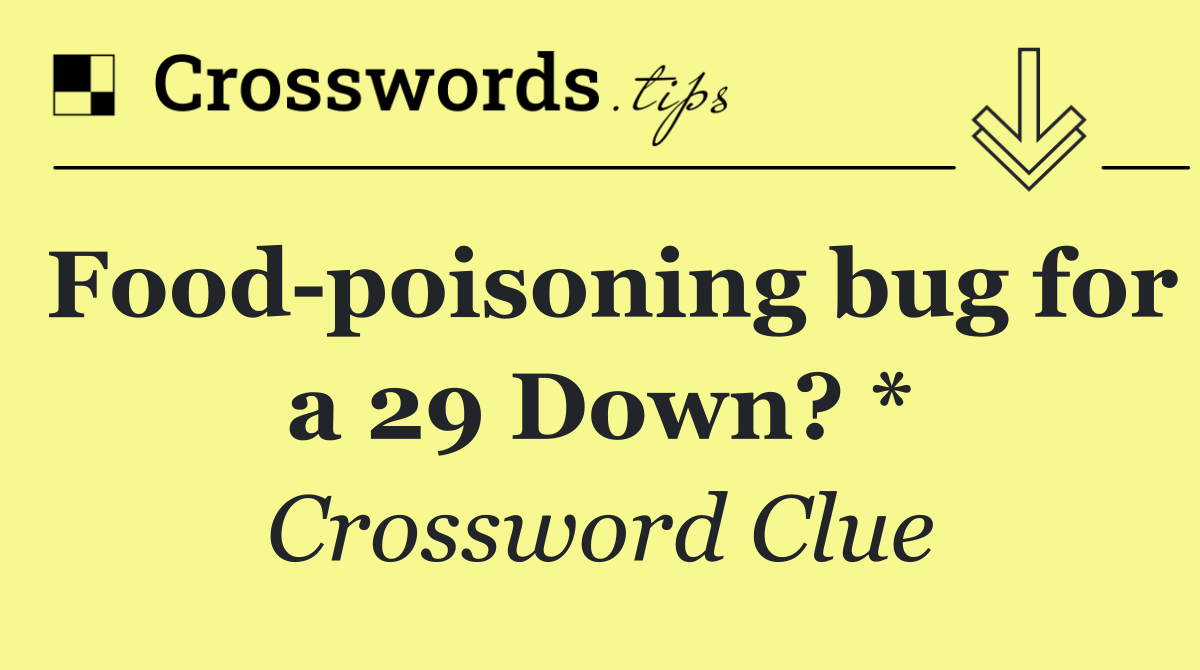 Food poisoning bug for a 29 Down? *