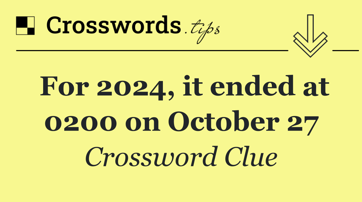 For 2024, it ended at 0200 on October 27