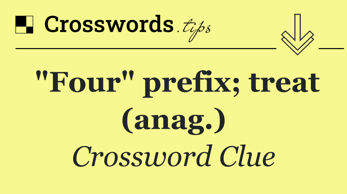 "Four" prefix; treat (anag.)