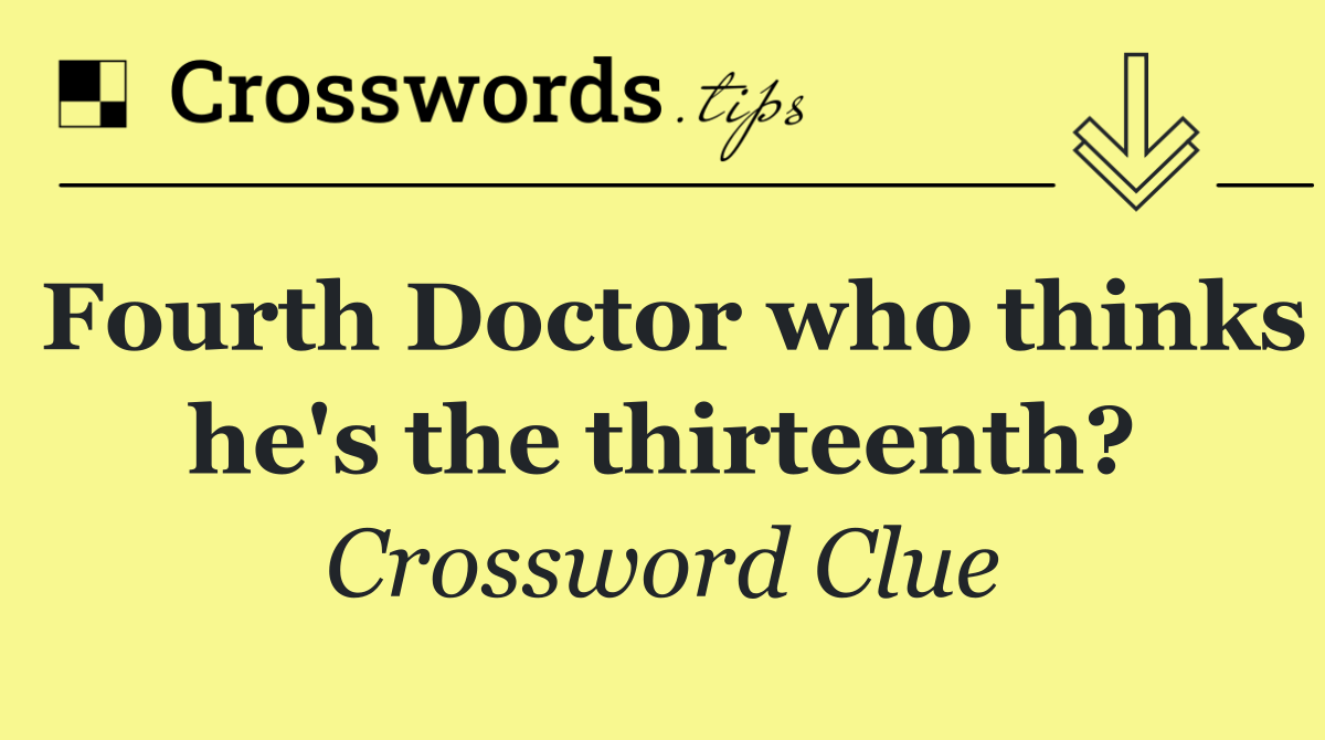 Fourth Doctor who thinks he's the thirteenth?