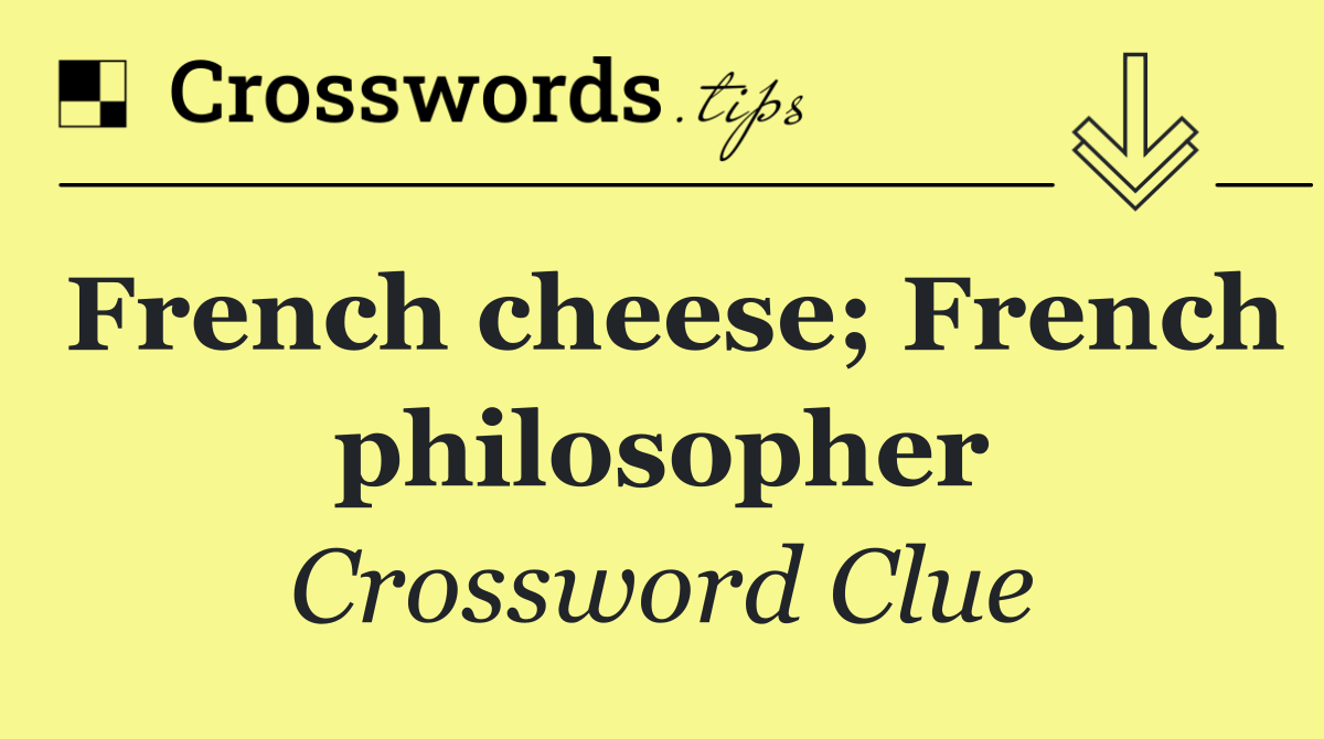 French cheese; French philosopher