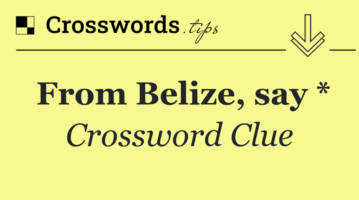 From Belize, say *