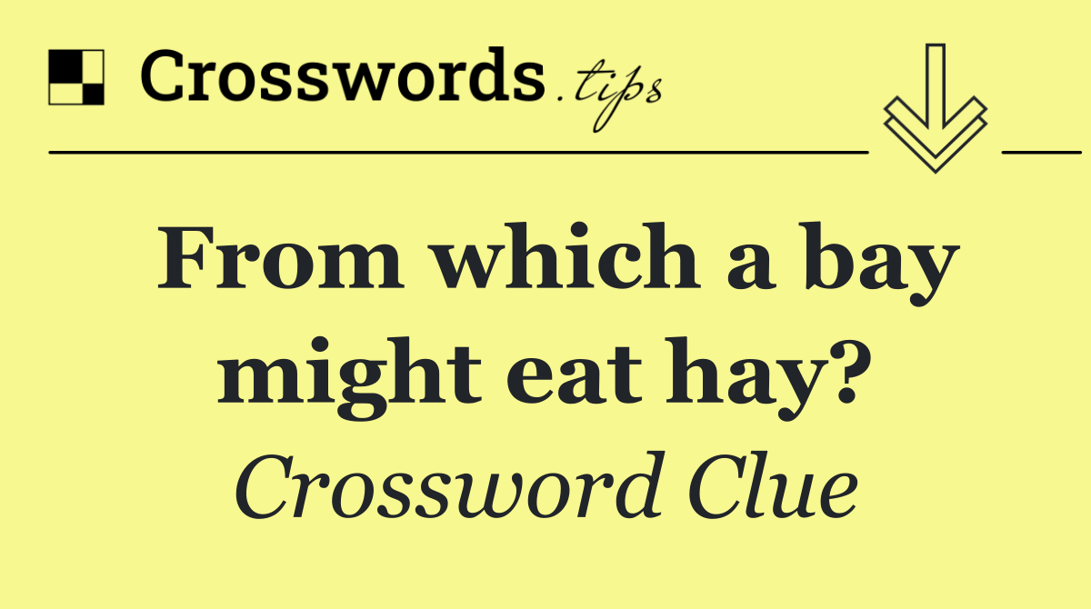 From which a bay might eat hay?