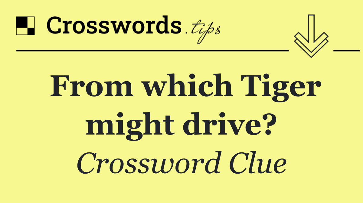 From which Tiger might drive?