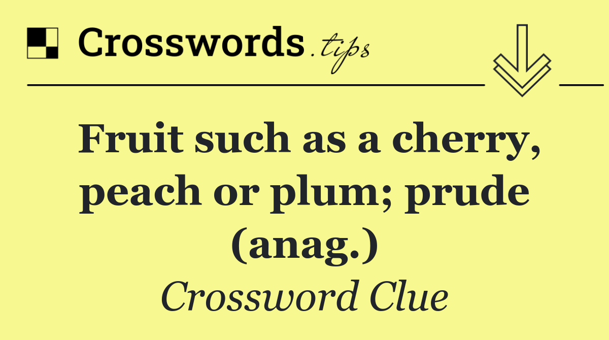 Fruit such as a cherry, peach or plum; prude (anag.)