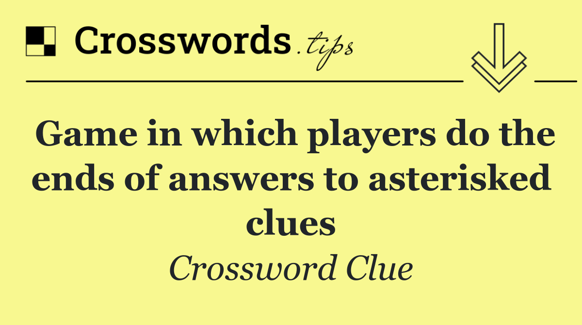 Game in which players do the ends of answers to asterisked clues